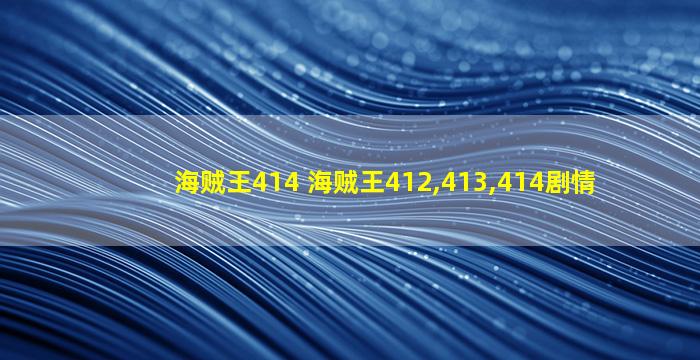 海贼王414 海贼王412,413,414剧情